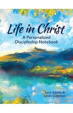 Life in Christ: A Personalized Discipleship Notebook - Lynn Adams