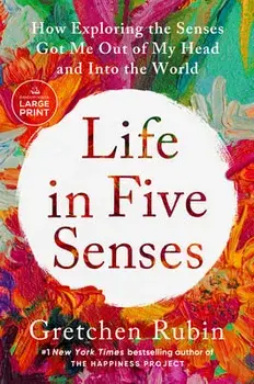 Life in Five Senses: How Exploring the Senses Got Me Out of My Head and Into the World, Paperback/Gretchen Rubin