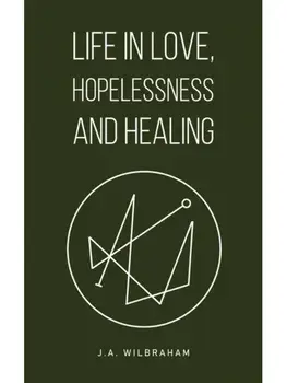 Life in Love, Hopelessness and Healing, Hardback/J.A. Wilbraham