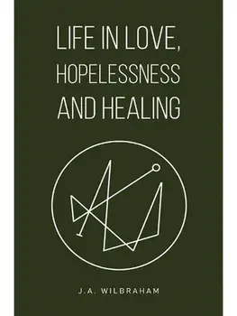 Life in Love, Hopelessness and Healing, Paperback/J.A. Wilbraham