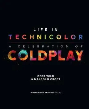 Life in Technicolor: A Celebration of Coldplay: A Celebration of Coldplay, Hardcover/Debs Wild