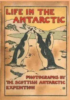 LIFE IN THE ANTARCTIC. Photographs by the Scottish Antarctic Expedition, Hardback/William Speirs Bruce