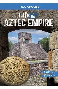 Life in the Aztec Empire: An Interactive Ancient History Adventure - Claudia Oviedo