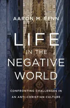 Life in the Negative World. Confronting Challenges in an Anti-Christian Culture, Hardback/Aaron M. Renn