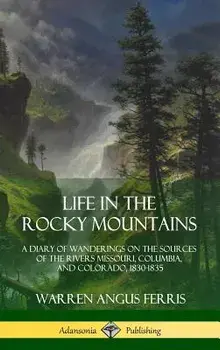 Life in the Rocky Mountains: A Diary of Wanderings on the Sources of the Rivers Missouri, Columbia, and Colorado, 1830-1835 (Hardcover)/Warren Angus Ferris