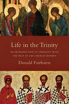 Life in the Trinity: An Introduction to Theology with the Help of the Church Fathers, Paperback/Donald Fairbairn