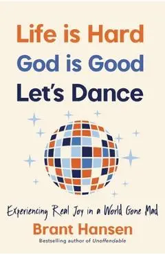 Life Is Hard. God Is Good. Let's Dance.: Experiencing Real Joy in a World Gone Mad - Brant Hansen