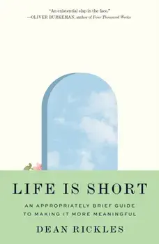 Life Is Short. An Appropriately Brief Guide to Making It More Meaningful, Paperback/Dean Rickles