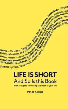 Life Is Short And So Is This Book: Brief Thoughts On Making The Most Of Your Life, Paperback/Peter Atkins