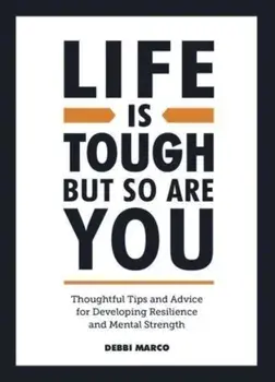 Life is Tough, But So Are You. Thoughtful Tips and Advice for Developing Resilience and Mental Strength, Hardback/Debbi Marco