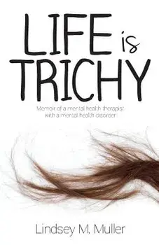 Life Is Trichy: Memoir of a Mental Health Therapist with a Mental Health Disorder, Paperback/Lindsey M. Muller