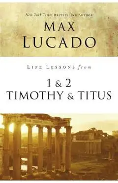 Life Lessons from 1 and 2 Timothy and Titus: Ageless Wisdom for Young Leaders - Max Lucado