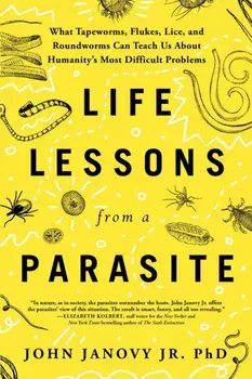 Life Lessons from a Parasite. What Tapeworms, Lice, and Roundworms Can Teach Us About Humanity's Most Difficult Problems, Paperback/John Janovy Jr.