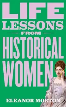 Life Lessons From Historical Women, Hardback/Eleanor Morton