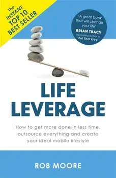 Life Leverage. How to Get More Done in Less Time, Outsource Everything & Create Your Ideal Mobile Lifestyle, Paperback/Rob Moore