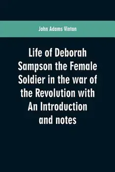 Life of Deborah Sampson the Female Soldier in the war of the Revolution with An Introduction and notes, Paperback/John Adams Vinton