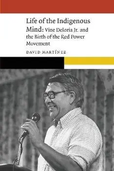 Life of the Indigenous Mind. Vine Deloria Jr. and the Birth of the Red Power Movement, Paperback/David Martinez