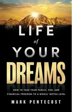 Life of Your Dreams: How to Take Your Family, Fun, and Financial Freedom to a Whole 'Notha Level - Mark Pentecost
