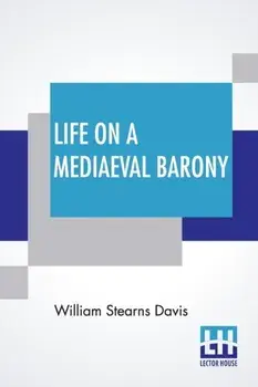 Life On A Mediaeval Barony: A Picture Of A Typical Feudal Community In The Thirteenth Century, Paperback/William Stearns Davis