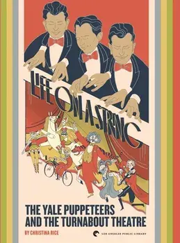 Life on a String: The Yale Puppeteers and The Turnabout Theatre, Hardcover/Christina Rice