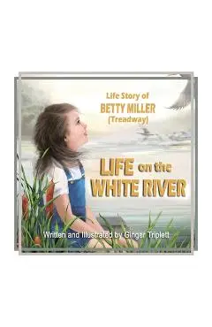 Life on the White River: The Life Story of Betty Miller (Treadway) - Ginger Triplett