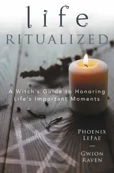 Life Ritualized: A Witch's Guide to Honoring Life's Important Moments, Paperback/Phoenix Lefae
