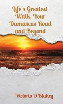Life's Greatest Walk, Your Damascus Road and Beyond, Paperback/Victoria D. Blakey