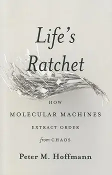 Life's Ratchet: How Molecular Machines Extract Order from Chaos, Hardcover/Peter M. Hoffmann
