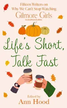 Life's Short, Talk Fast. 15 Writers on Why We Can’t Stop Watching Gilmore Girls, Hardback/Ann Hood