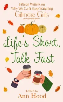 Life's Short, Talk Fast. 15 Writers on Why We Can't Stop Watching Gilmore Girls, Paperback/Ann Hood