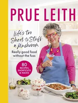 Life's Too Short to Stuff a Mushroom. Really good food without the fuss - foolproof recipes, shortcuts and hacks, Hardback/Prue Leith