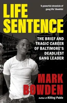 Life Sentence. The Brief and Tragic Career of Baltimore’s Deadliest Gang Leader, Main, Paperback/Mark Bowden