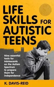 Life Skills for Autistic Teens: Nine essential tools for Adolescents on the Autism Spectrum to prepare them for independence, Paperback/K. Davis-Reid