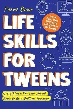 Life Skills for Tweens: How to Cook, Make Friends, Be Self Confident and Healthy. Everything a Pre Teen Should Know to Be a Brilliant Teenager, Paperback/Ferne Bowe