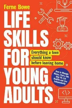 Life Skills for Young Adults: How to Manage Money, Find a Job, Stay Fit, Eat Healthy and Live Independently. Everything a Teen Should Know Before Le, Paperback/Ferne Bowe