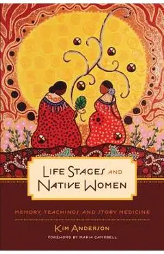 Life Stages and Native Women: Memory, Teachings, and Story Medicine - Kim Anderson