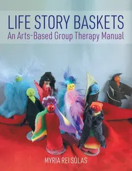 Life Story Baskets: An Arts-Based Group Therapy Manual, Paperback/Myria Rei Sólas