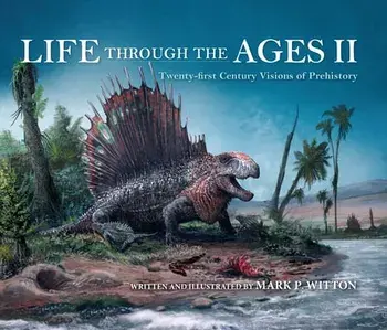 Life Through the Ages II: Twenty-First Century Visions of Prehistory, Hardcover/Mark P. Witton