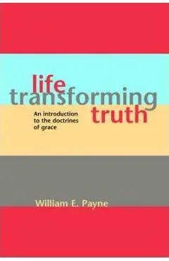 Life-transforming truth: An introduction to the doctrines of grace - William E. Payne