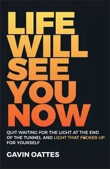 Life Will See You Now. Quit Waiting for the Light at the End of the Tunnel and Light That F cker Up for Yourself, Paperback/Gavin Oattes