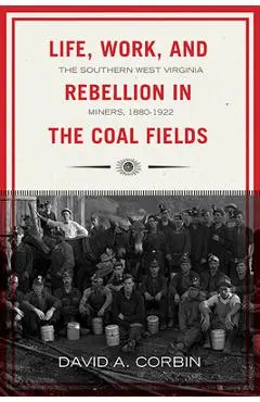 Life, Work, and Rebellion in the Coal Fields: The Southern West Virginia Miners, 1880-1922 2nd Edition Volume 16 - David Corbin