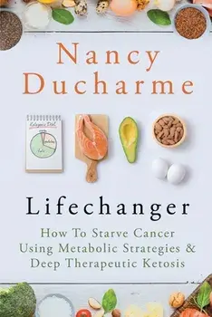 Lifechanger: How to Starve Cancer Using Metabolic Strategies & Deep Therapeutic Ketosis, Paperback/Nancy DuCharme
