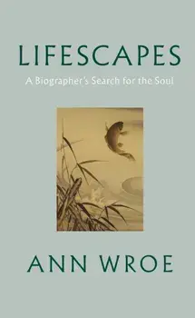 Lifescapes. A Biographer's Search for the Soul, Hardback/Ann Wroe