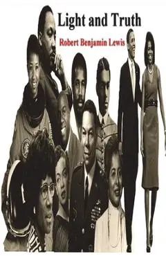 Light and Truth: Collected From the Bible and Ancient and Modern History, Containing the Universal History of the Colored and the India - Robert Benjamin Lewis