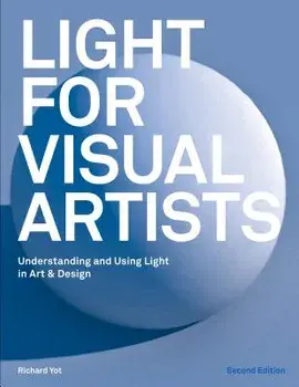 Light for Visual Artists Second Edition: Understanding and Using Light in Art & Design, Paperback/Richard Yot