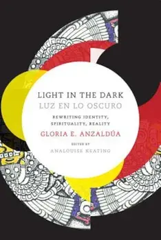 Light in the Dark/Luz En Lo Oscuro: Rewriting Identity, Spirituality, Reality, Paperback/Gloria Anzaldua