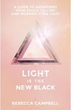 Light Is the New Black: A Guide to Answering Your Soul's Callings and Working Your Light - Rebecca Campbell