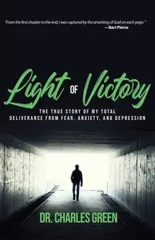 Light of Victory: The True Story of My Total Deliverance from Fear, Anxiety, and Depression, Paperback/Charles Green