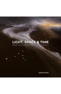 Light, Space, and Time: Essays on Camera Craft and Creativity - David Duchemin
