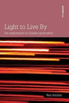Light to Live By: An exploration in Quaker Spirituality, Paperback/Rex Ambler